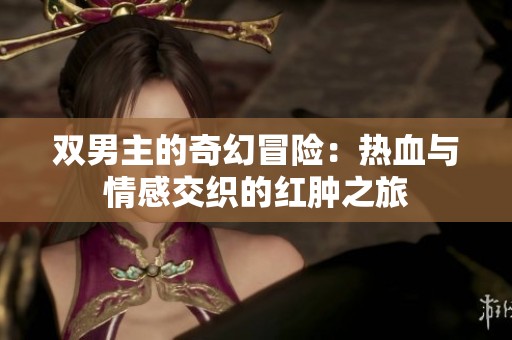 双男主的奇幻冒险：热血与情感交织的红肿之旅