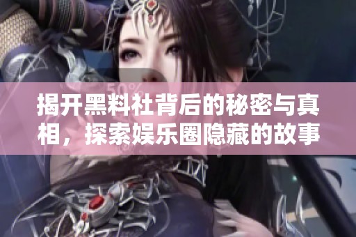 揭开黑料社背后的秘密与真相，探索娱乐圈隐藏的故事