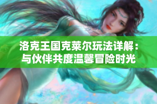 洛克王国克莱尔玩法详解：与伙伴共度温馨冒险时光