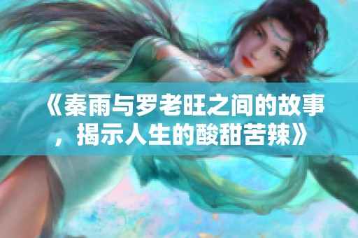《秦雨与罗老旺之间的故事，揭示人生的酸甜苦辣》