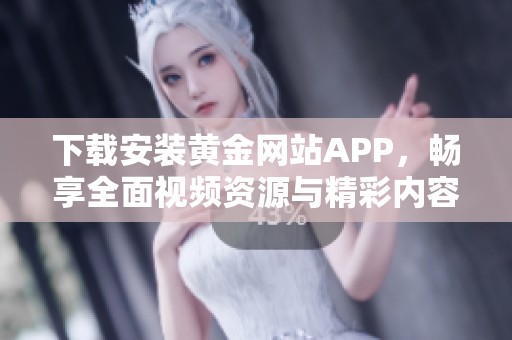 下载安装黄金网站APP，畅享全面视频资源与精彩内容