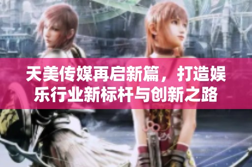 天美传媒再启新篇，打造娱乐行业新标杆与创新之路