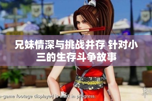 兄妹情深与挑战并存 针对小三的生存斗争故事