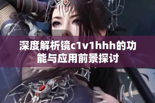 深度解析镜c1v1hhh的功能与应用前景探讨
