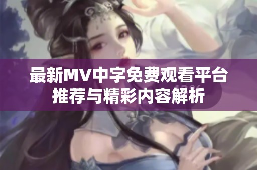 最新MV中字免费观看平台推荐与精彩内容解析