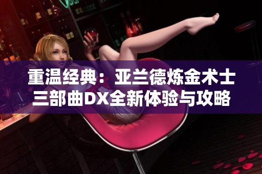 重温经典：亚兰德炼金术士三部曲DX全新体验与攻略分享