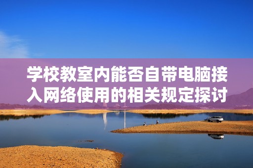 学校教室内能否自带电脑接入网络使用的相关规定探讨