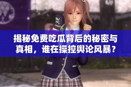 揭秘免费吃瓜背后的秘密与真相，谁在操控舆论风暴？