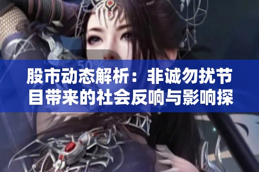 股市动态解析：非诚勿扰节目带来的社会反响与影响探讨
