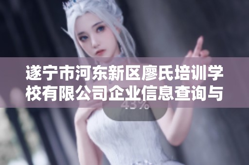 遂宁市河东新区廖氏培训学校有限公司企业信息查询与分析报告