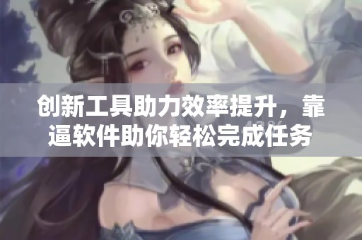 创新工具助力效率提升，靠逼软件助你轻松完成任务