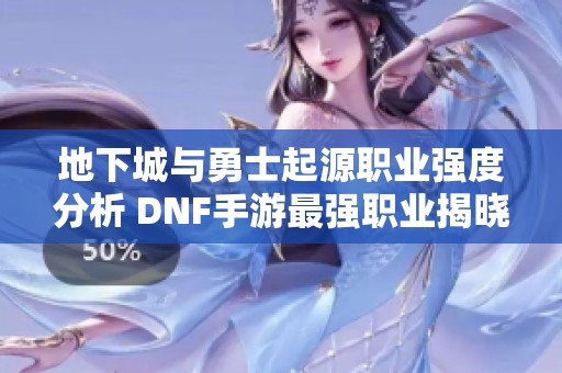 地下城与勇士起源职业强度分析 DNF手游最强职业揭晓