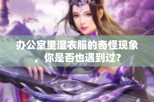 办公室里湿衣服的奇怪现象，你是否也遇到过？