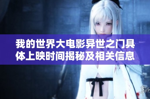 我的世界大电影异世之门具体上映时间揭秘及相关信息分析