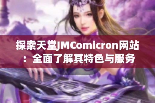 探索天堂JMComicron网站：全面了解其特色与服务