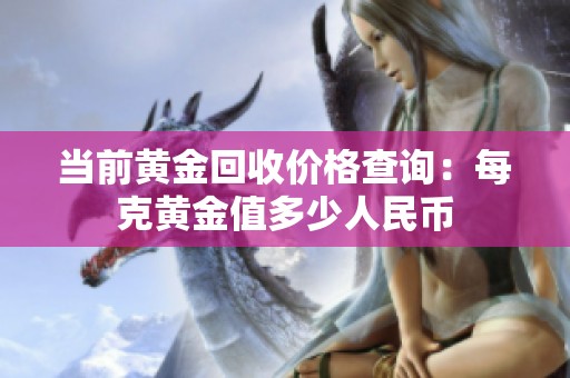 当前黄金回收价格查询：每克黄金值多少人民币