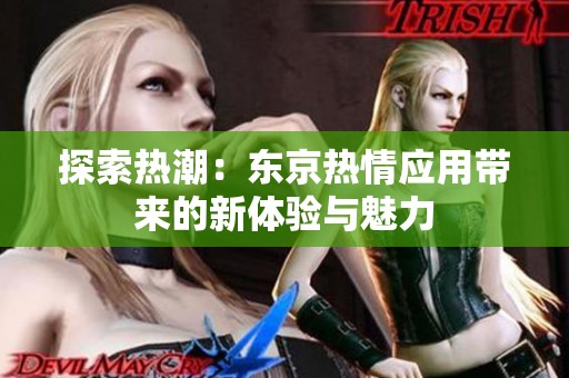 探索热潮：东京热情应用带来的新体验与魅力