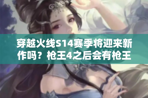 穿越火线S14赛季将迎来新作吗？枪王4之后会有枪王5吗