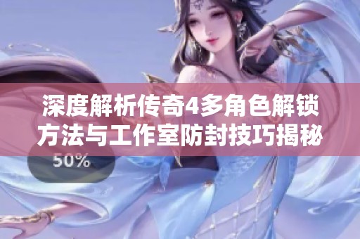 深度解析传奇4多角色解锁方法与工作室防封技巧揭秘