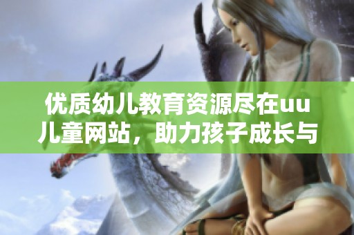 优质幼儿教育资源尽在uu儿童网站，助力孩子成长与学习
