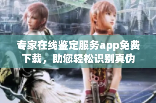专家在线鉴定服务app免费下载，助您轻松识别真伪