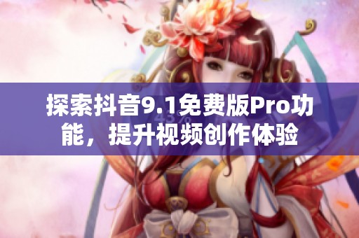 探索抖音9.1免费版Pro功能，提升视频创作体验