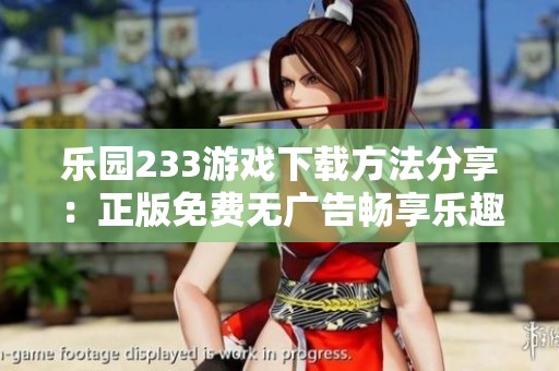 乐园233游戏下载方法分享：正版免费无广告畅享乐趣
