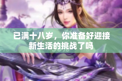 已满十八岁，你准备好迎接新生活的挑战了吗