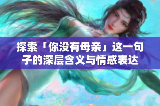 探索「你没有母亲」这一句子的深层含义与情感表达