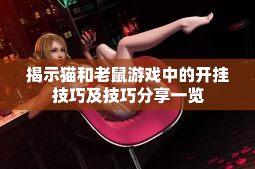 揭示猫和老鼠游戏中的开挂技巧及技巧分享一览
