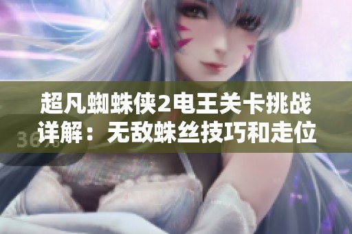 超凡蜘蛛侠2电王关卡挑战详解：无敌蛛丝技巧和走位策略指南