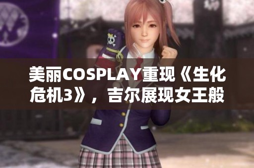 美丽COSPLAY重现《生化危机3》，吉尔展现女王般的强大气场与魅力