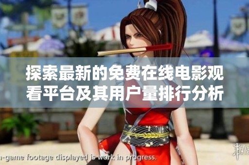 探索最新的免费在线电影观看平台及其用户量排行分析