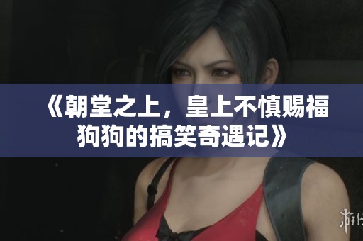 《朝堂之上，皇上不慎赐福狗狗的搞笑奇遇记》