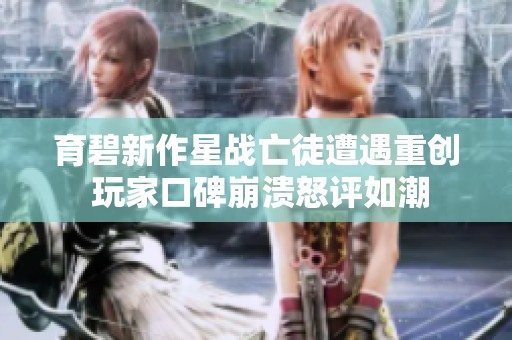 育碧新作星战亡徒遭遇重创 玩家口碑崩溃怒评如潮