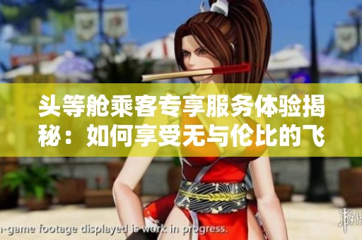 头等舱乘客专享服务体验揭秘：如何享受无与伦比的飞行待遇