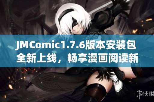 JMComic1.7.6版本安装包全新上线，畅享漫画阅读新体验