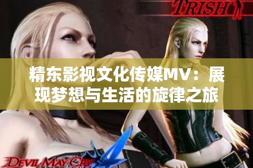 精东影视文化传媒MV：展现梦想与生活的旋律之旅
