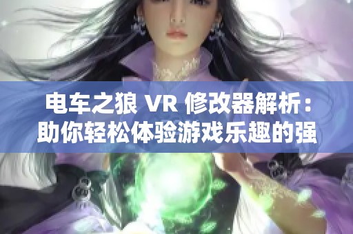 电车之狼 VR 修改器解析：助你轻松体验游戏乐趣的强效辅助工具
