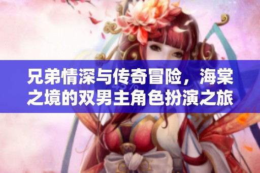兄弟情深与传奇冒险，海棠之境的双男主角色扮演之旅
