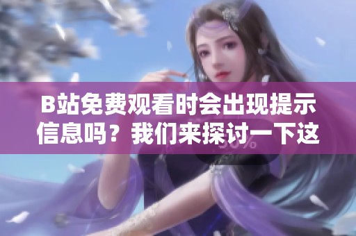 B站免费观看时会出现提示信息吗？我们来探讨一下这个问题