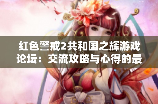 红色警戒2共和国之辉游戏论坛：交流攻略与心得的最佳平台