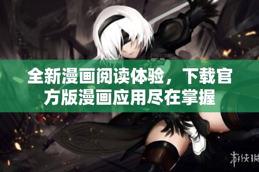 全新漫画阅读体验，下载官方版漫画应用尽在掌握