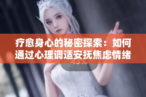 疗愈身心的秘密探索：如何通过心理调适安抚焦虑情绪
