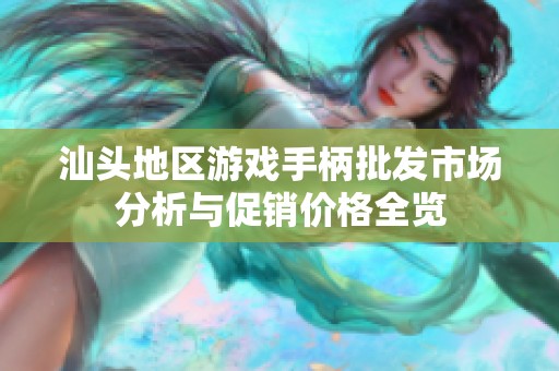 汕头地区游戏手柄批发市场分析与促销价格全览