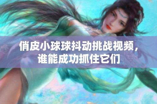 俏皮小球球抖动挑战视频，谁能成功抓住它们