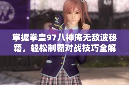 掌握拳皇97八神庵无敌波秘籍，轻松制霸对战技巧全解析