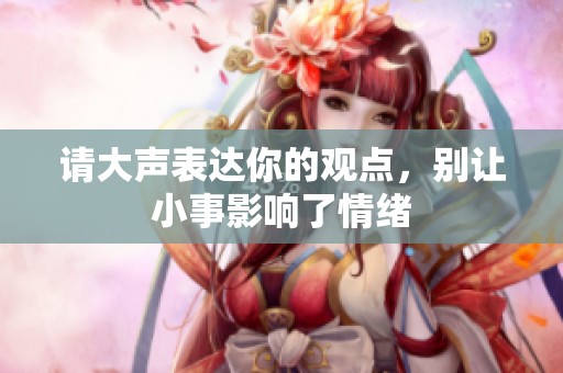 请大声表达你的观点，别让小事影响了情绪