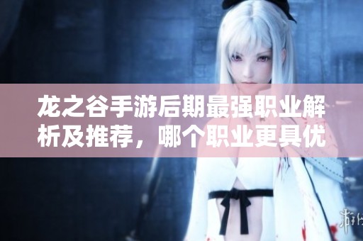 龙之谷手游后期最强职业解析及推荐，哪个职业更具优势？