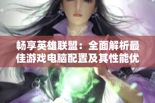 畅享英雄联盟：全面解析最佳游戏电脑配置及其性能优势